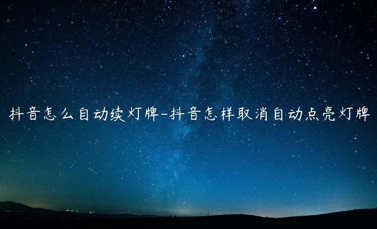 抖音怎么自动续灯牌-抖音怎样取消自动点亮灯牌